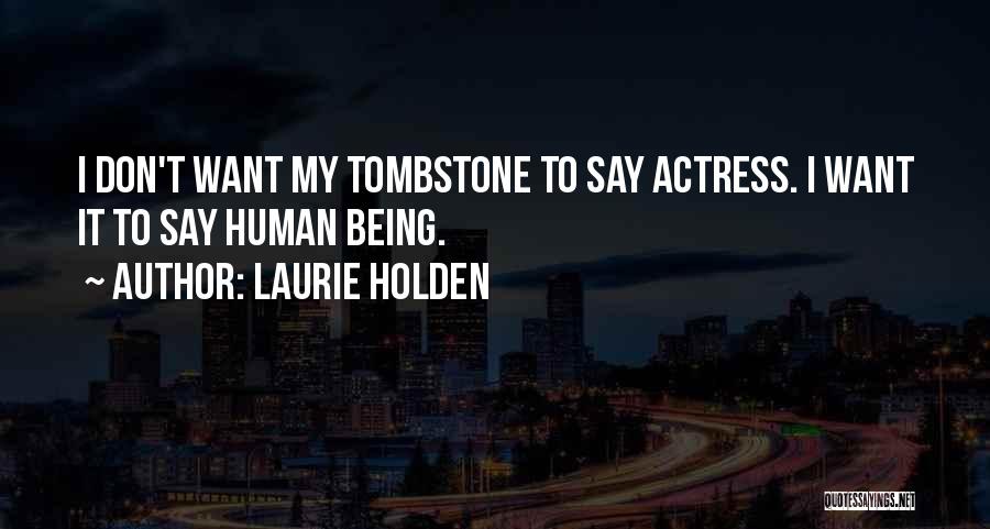 Laurie Holden Quotes: I Don't Want My Tombstone To Say Actress. I Want It To Say Human Being.