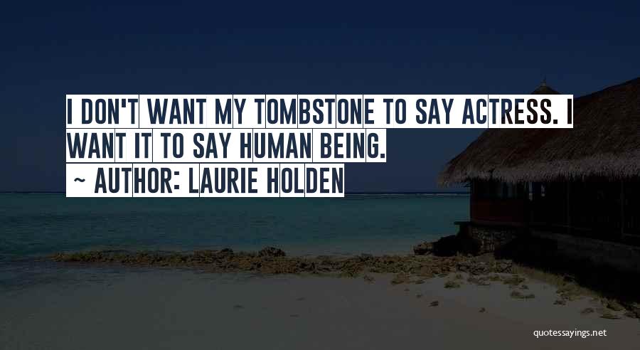 Laurie Holden Quotes: I Don't Want My Tombstone To Say Actress. I Want It To Say Human Being.