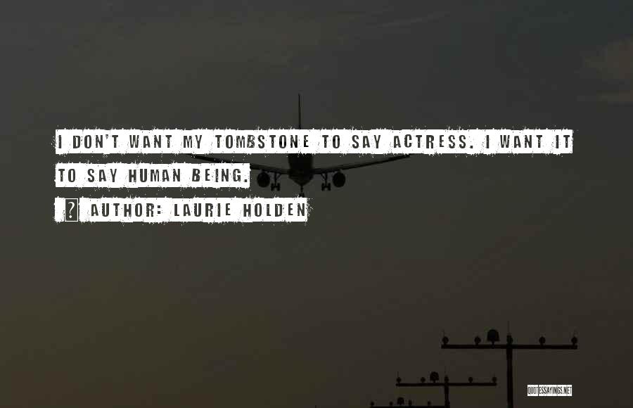 Laurie Holden Quotes: I Don't Want My Tombstone To Say Actress. I Want It To Say Human Being.