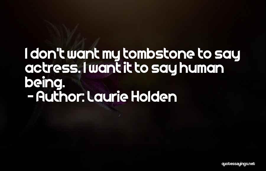 Laurie Holden Quotes: I Don't Want My Tombstone To Say Actress. I Want It To Say Human Being.