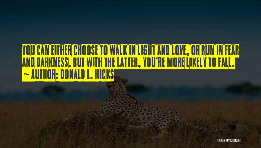 Donald L. Hicks Quotes: You Can Either Choose To Walk In Light And Love, Or Run In Fear And Darkness. But With The Latter,