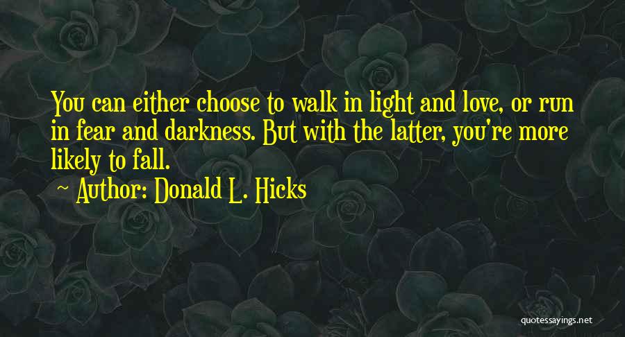 Donald L. Hicks Quotes: You Can Either Choose To Walk In Light And Love, Or Run In Fear And Darkness. But With The Latter,