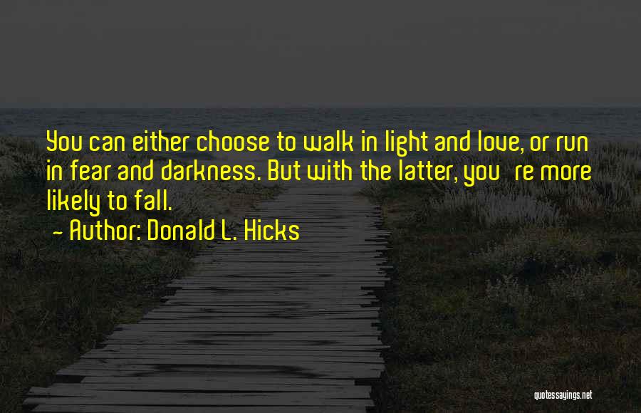 Donald L. Hicks Quotes: You Can Either Choose To Walk In Light And Love, Or Run In Fear And Darkness. But With The Latter,