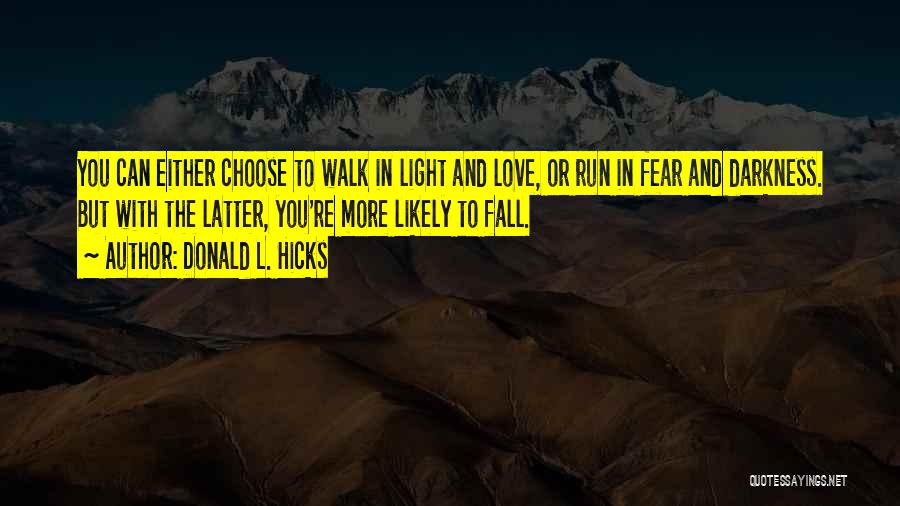Donald L. Hicks Quotes: You Can Either Choose To Walk In Light And Love, Or Run In Fear And Darkness. But With The Latter,