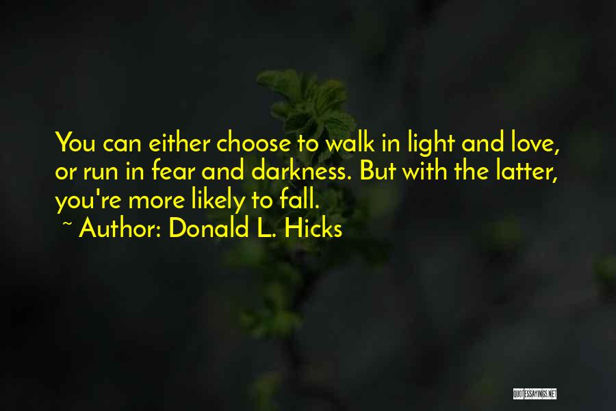 Donald L. Hicks Quotes: You Can Either Choose To Walk In Light And Love, Or Run In Fear And Darkness. But With The Latter,