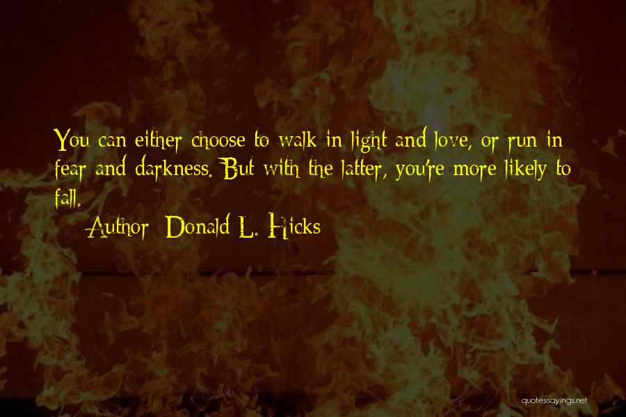 Donald L. Hicks Quotes: You Can Either Choose To Walk In Light And Love, Or Run In Fear And Darkness. But With The Latter,