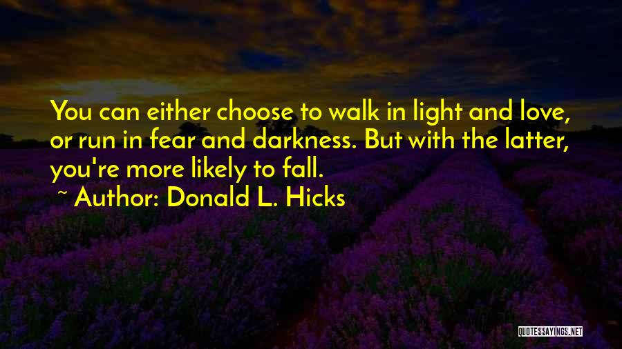 Donald L. Hicks Quotes: You Can Either Choose To Walk In Light And Love, Or Run In Fear And Darkness. But With The Latter,