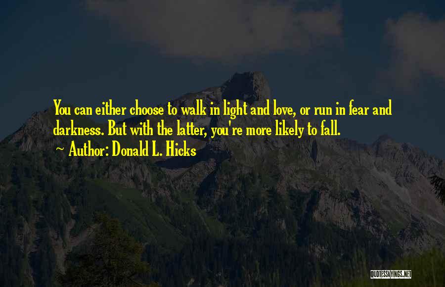 Donald L. Hicks Quotes: You Can Either Choose To Walk In Light And Love, Or Run In Fear And Darkness. But With The Latter,