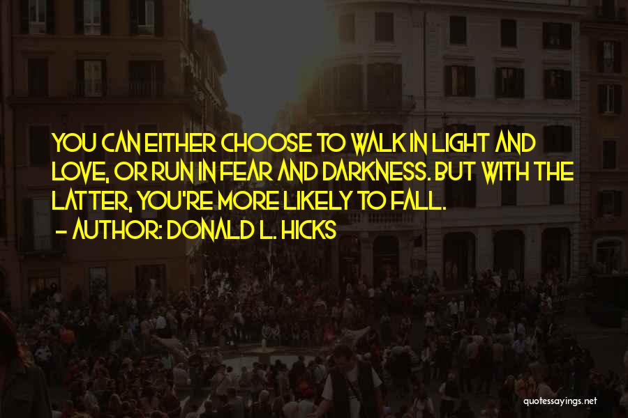 Donald L. Hicks Quotes: You Can Either Choose To Walk In Light And Love, Or Run In Fear And Darkness. But With The Latter,