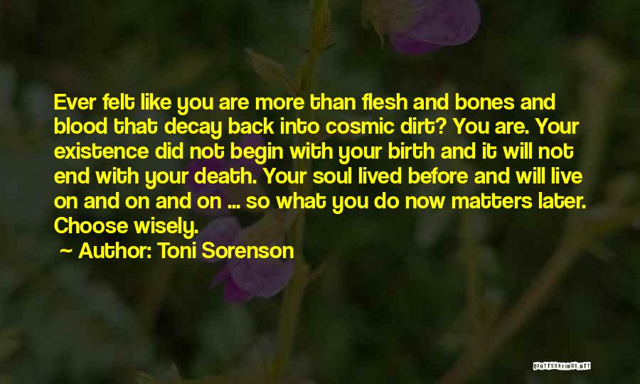 Toni Sorenson Quotes: Ever Felt Like You Are More Than Flesh And Bones And Blood That Decay Back Into Cosmic Dirt? You Are.