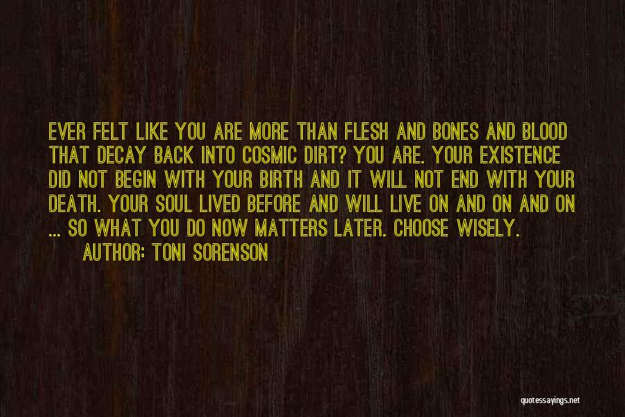 Toni Sorenson Quotes: Ever Felt Like You Are More Than Flesh And Bones And Blood That Decay Back Into Cosmic Dirt? You Are.