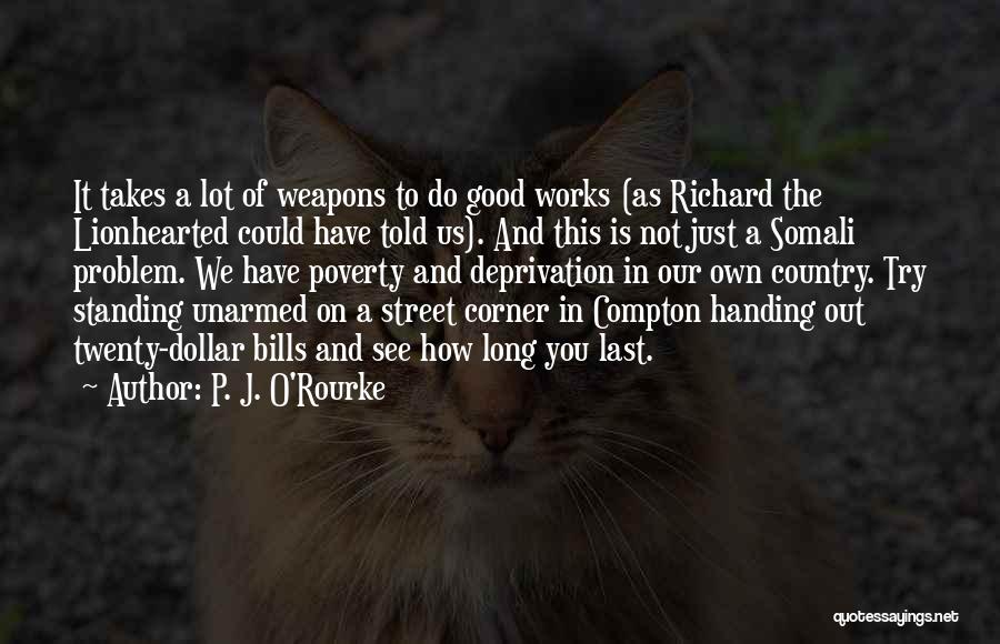 P. J. O'Rourke Quotes: It Takes A Lot Of Weapons To Do Good Works (as Richard The Lionhearted Could Have Told Us). And This