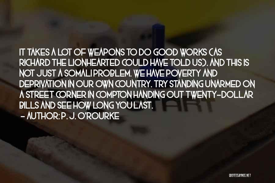 P. J. O'Rourke Quotes: It Takes A Lot Of Weapons To Do Good Works (as Richard The Lionhearted Could Have Told Us). And This