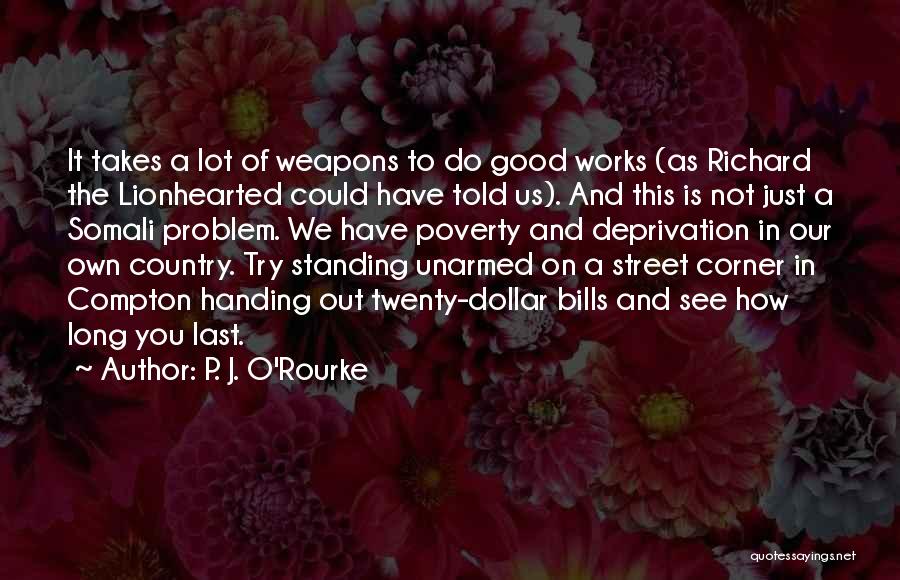 P. J. O'Rourke Quotes: It Takes A Lot Of Weapons To Do Good Works (as Richard The Lionhearted Could Have Told Us). And This