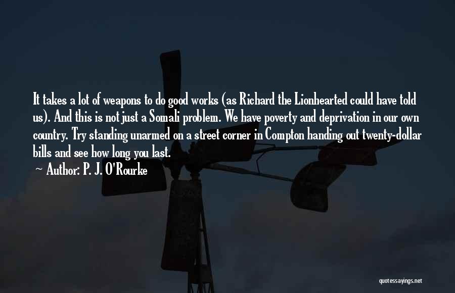 P. J. O'Rourke Quotes: It Takes A Lot Of Weapons To Do Good Works (as Richard The Lionhearted Could Have Told Us). And This