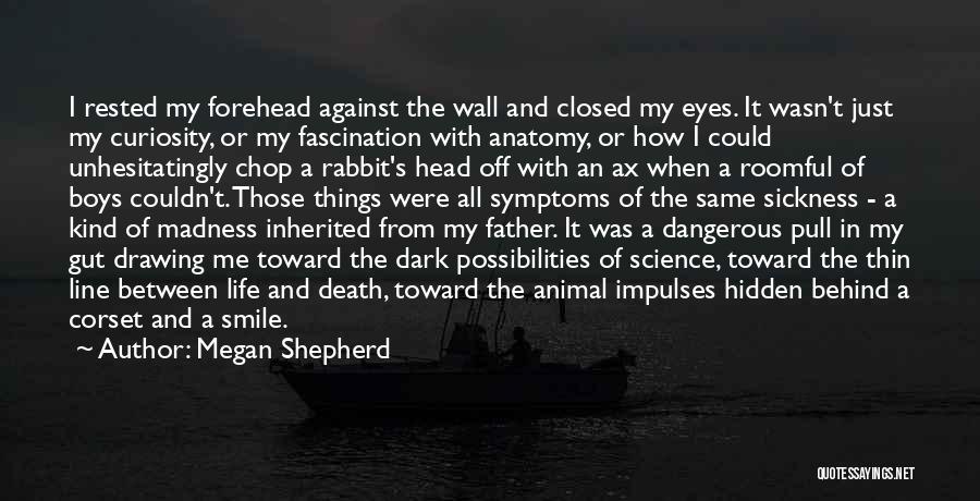 Megan Shepherd Quotes: I Rested My Forehead Against The Wall And Closed My Eyes. It Wasn't Just My Curiosity, Or My Fascination With