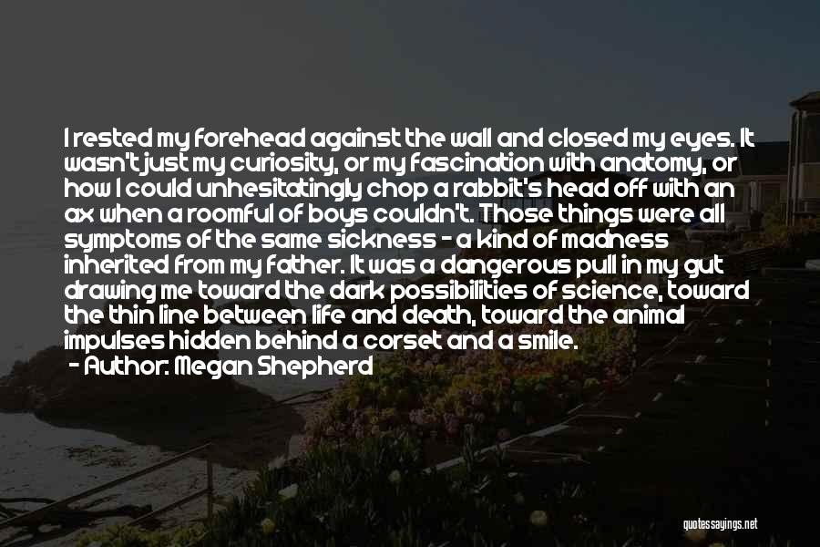 Megan Shepherd Quotes: I Rested My Forehead Against The Wall And Closed My Eyes. It Wasn't Just My Curiosity, Or My Fascination With