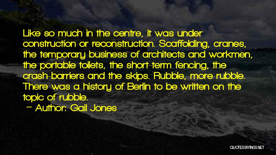 Gail Jones Quotes: Like So Much In The Centre, It Was Under Construction Or Reconstruction. Scaffolding, Cranes, The Temporary Business Of Architects And