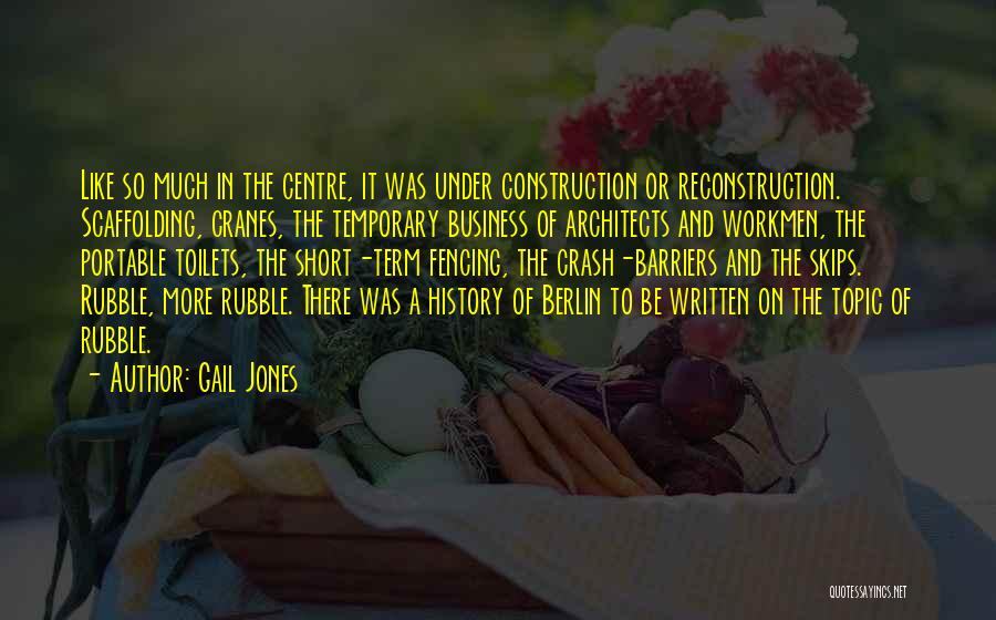 Gail Jones Quotes: Like So Much In The Centre, It Was Under Construction Or Reconstruction. Scaffolding, Cranes, The Temporary Business Of Architects And