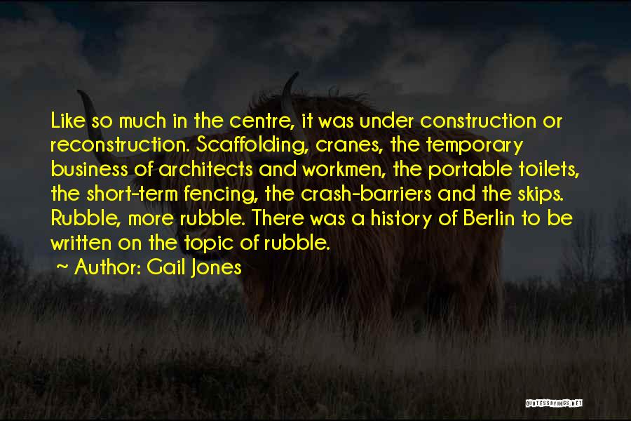 Gail Jones Quotes: Like So Much In The Centre, It Was Under Construction Or Reconstruction. Scaffolding, Cranes, The Temporary Business Of Architects And