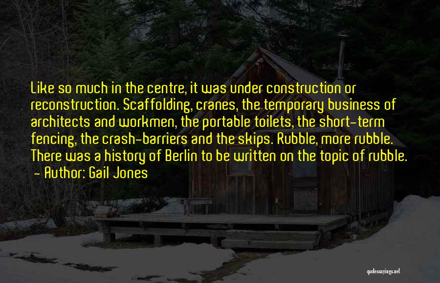 Gail Jones Quotes: Like So Much In The Centre, It Was Under Construction Or Reconstruction. Scaffolding, Cranes, The Temporary Business Of Architects And