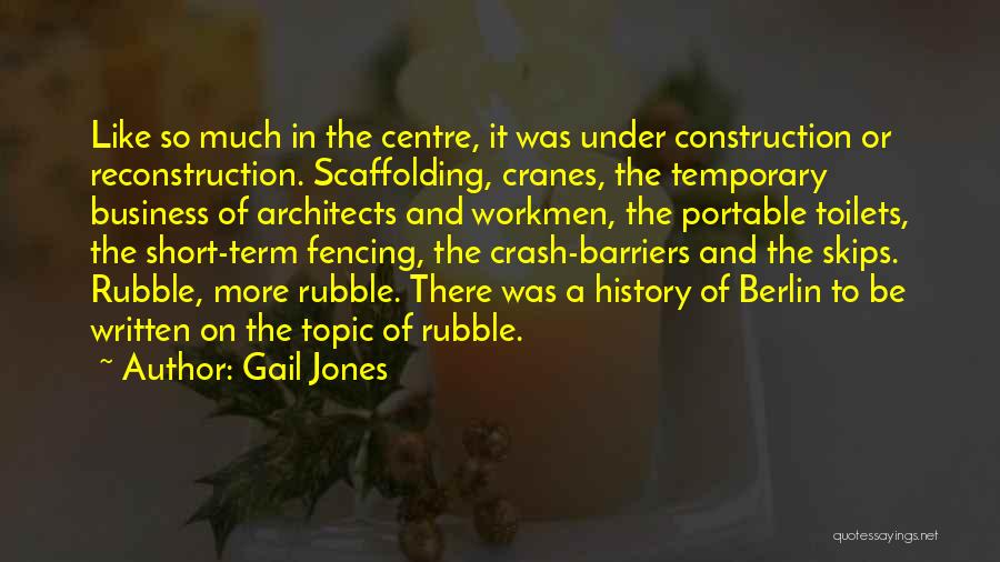 Gail Jones Quotes: Like So Much In The Centre, It Was Under Construction Or Reconstruction. Scaffolding, Cranes, The Temporary Business Of Architects And