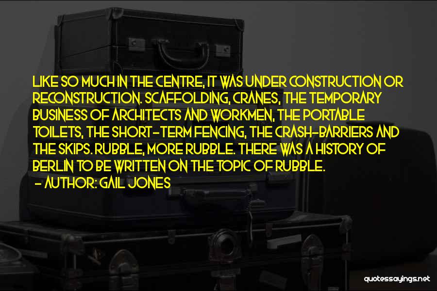 Gail Jones Quotes: Like So Much In The Centre, It Was Under Construction Or Reconstruction. Scaffolding, Cranes, The Temporary Business Of Architects And