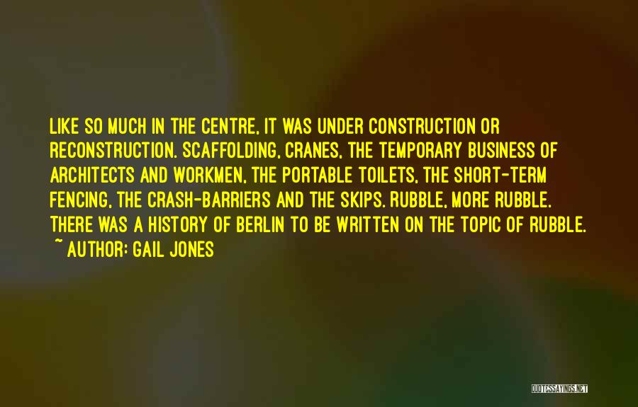 Gail Jones Quotes: Like So Much In The Centre, It Was Under Construction Or Reconstruction. Scaffolding, Cranes, The Temporary Business Of Architects And