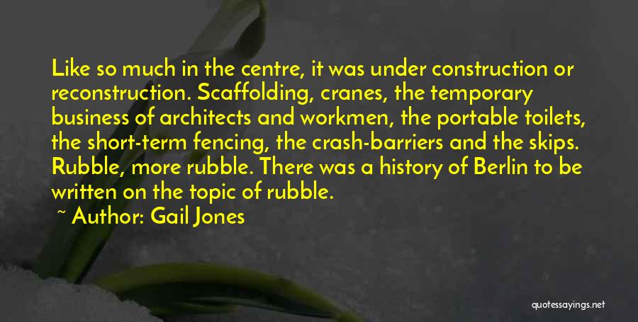 Gail Jones Quotes: Like So Much In The Centre, It Was Under Construction Or Reconstruction. Scaffolding, Cranes, The Temporary Business Of Architects And