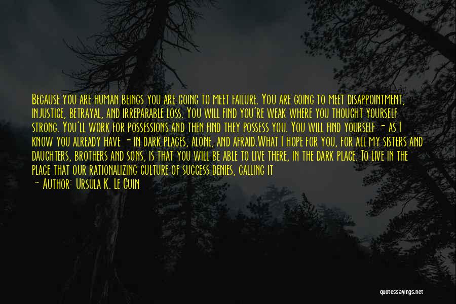 Ursula K. Le Guin Quotes: Because You Are Human Beings You Are Going To Meet Failure. You Are Going To Meet Disappointment, Injustice, Betrayal, And