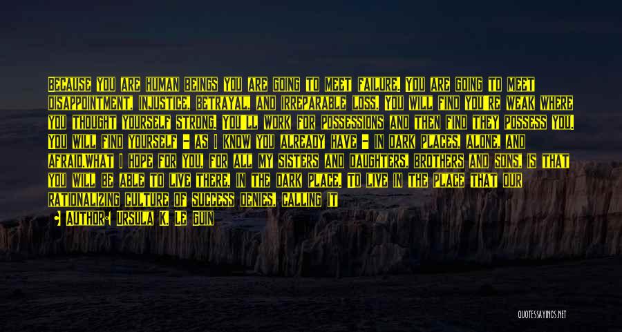 Ursula K. Le Guin Quotes: Because You Are Human Beings You Are Going To Meet Failure. You Are Going To Meet Disappointment, Injustice, Betrayal, And