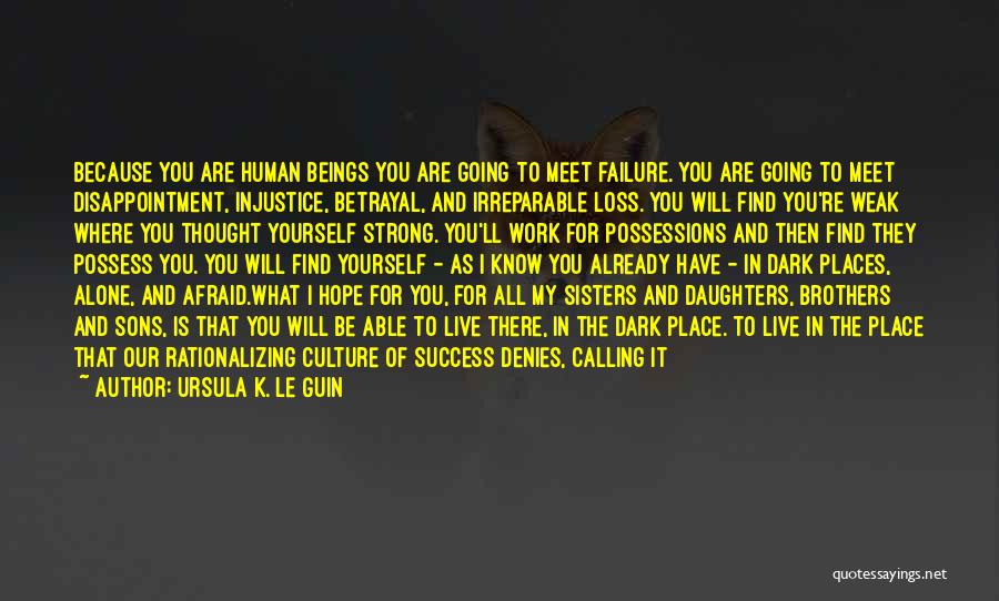 Ursula K. Le Guin Quotes: Because You Are Human Beings You Are Going To Meet Failure. You Are Going To Meet Disappointment, Injustice, Betrayal, And