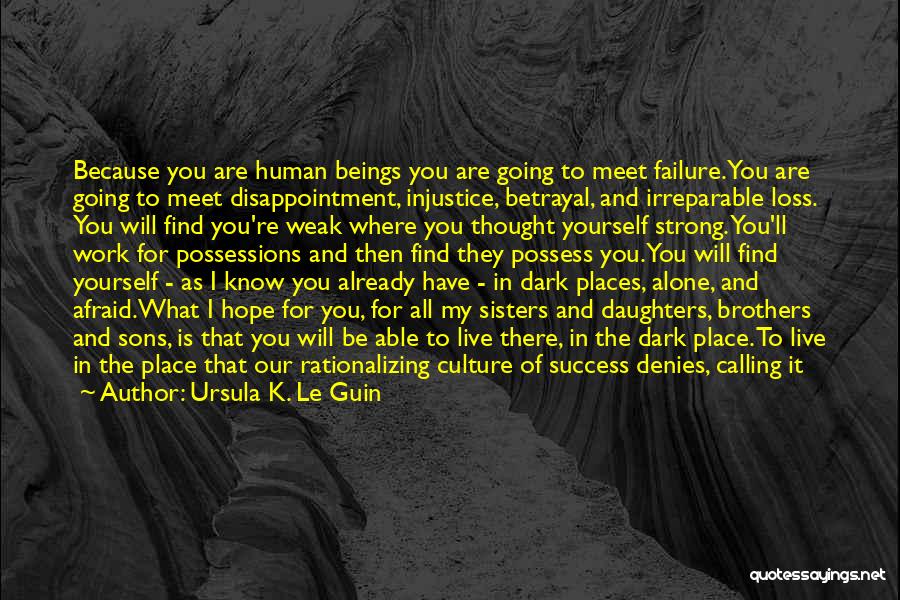 Ursula K. Le Guin Quotes: Because You Are Human Beings You Are Going To Meet Failure. You Are Going To Meet Disappointment, Injustice, Betrayal, And