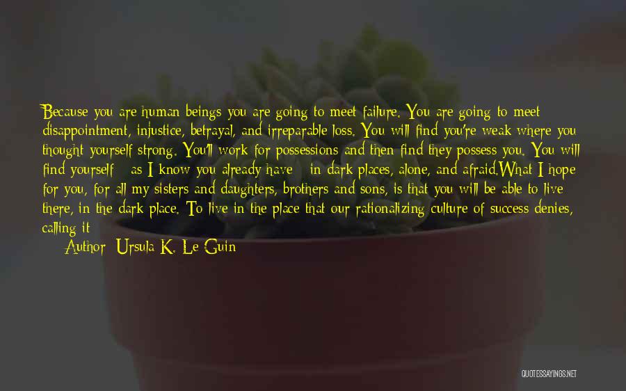 Ursula K. Le Guin Quotes: Because You Are Human Beings You Are Going To Meet Failure. You Are Going To Meet Disappointment, Injustice, Betrayal, And