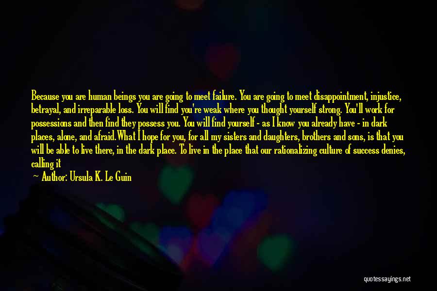 Ursula K. Le Guin Quotes: Because You Are Human Beings You Are Going To Meet Failure. You Are Going To Meet Disappointment, Injustice, Betrayal, And