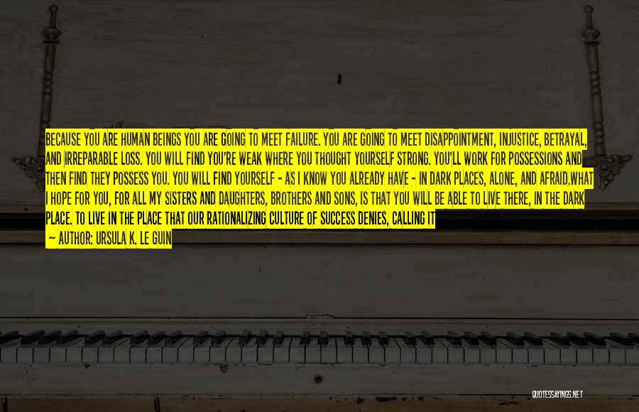 Ursula K. Le Guin Quotes: Because You Are Human Beings You Are Going To Meet Failure. You Are Going To Meet Disappointment, Injustice, Betrayal, And