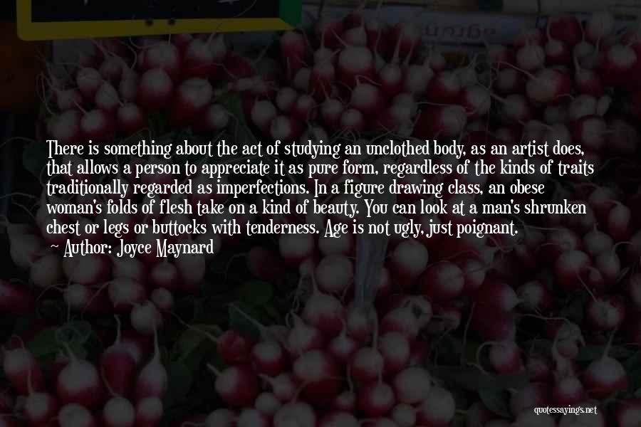 Joyce Maynard Quotes: There Is Something About The Act Of Studying An Unclothed Body, As An Artist Does, That Allows A Person To