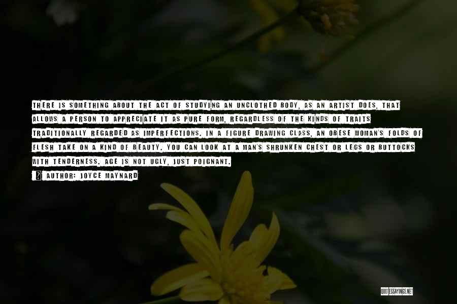 Joyce Maynard Quotes: There Is Something About The Act Of Studying An Unclothed Body, As An Artist Does, That Allows A Person To