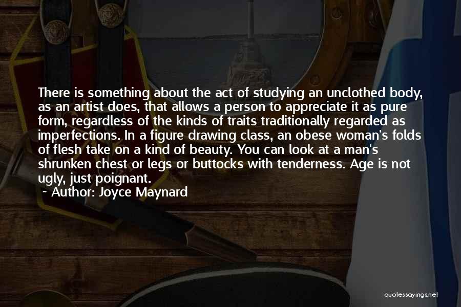 Joyce Maynard Quotes: There Is Something About The Act Of Studying An Unclothed Body, As An Artist Does, That Allows A Person To