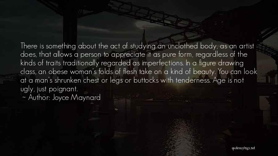 Joyce Maynard Quotes: There Is Something About The Act Of Studying An Unclothed Body, As An Artist Does, That Allows A Person To