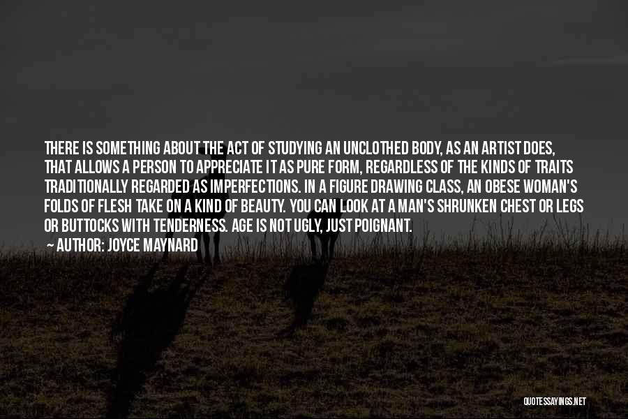 Joyce Maynard Quotes: There Is Something About The Act Of Studying An Unclothed Body, As An Artist Does, That Allows A Person To