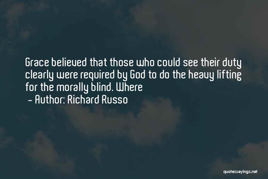 Richard Russo Quotes: Grace Believed That Those Who Could See Their Duty Clearly Were Required By God To Do The Heavy Lifting For