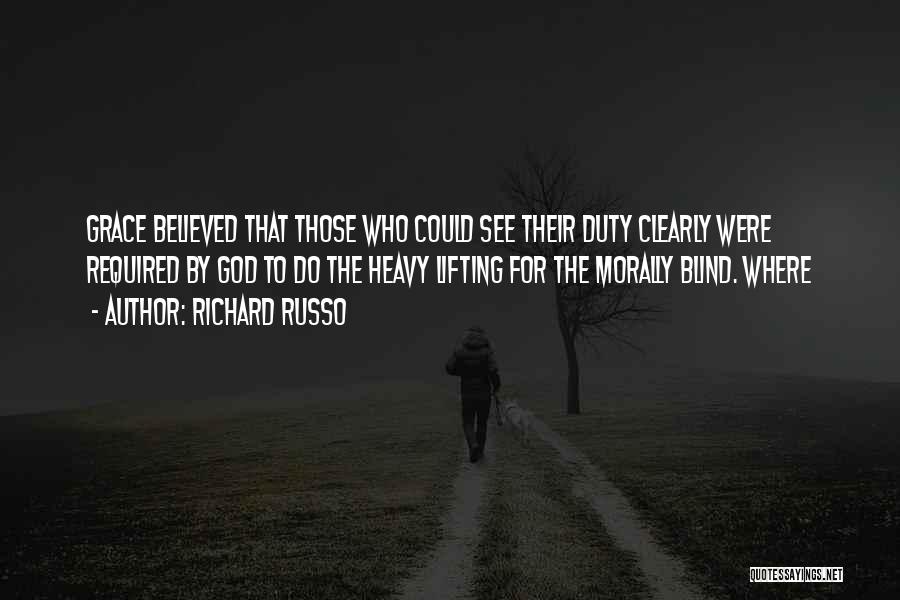 Richard Russo Quotes: Grace Believed That Those Who Could See Their Duty Clearly Were Required By God To Do The Heavy Lifting For