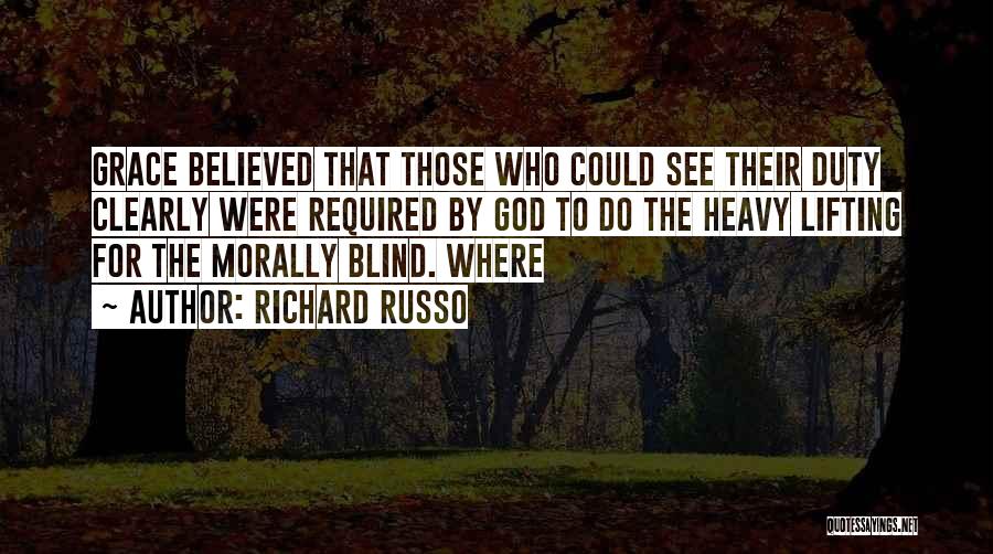 Richard Russo Quotes: Grace Believed That Those Who Could See Their Duty Clearly Were Required By God To Do The Heavy Lifting For