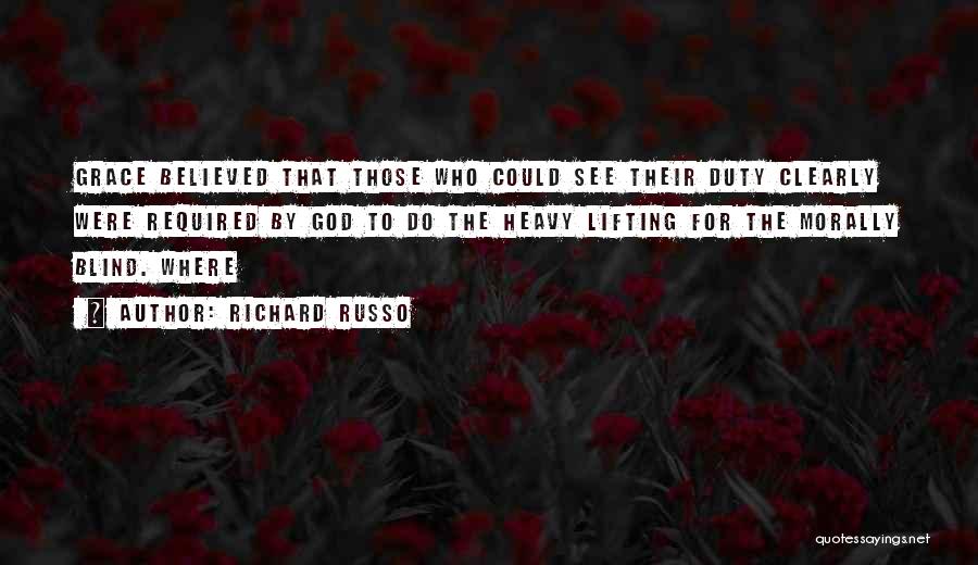 Richard Russo Quotes: Grace Believed That Those Who Could See Their Duty Clearly Were Required By God To Do The Heavy Lifting For