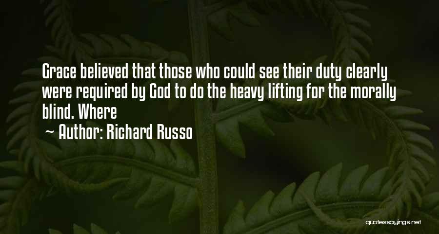 Richard Russo Quotes: Grace Believed That Those Who Could See Their Duty Clearly Were Required By God To Do The Heavy Lifting For