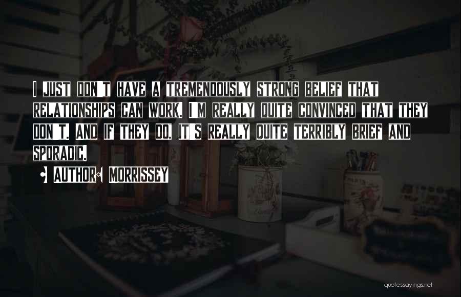 Morrissey Quotes: I Just Don't Have A Tremendously Strong Belief That Relationships Can Work. I'm Really Quite Convinced That They Don't. And