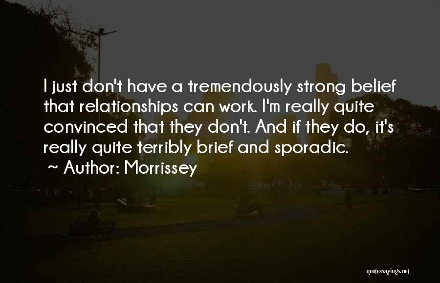 Morrissey Quotes: I Just Don't Have A Tremendously Strong Belief That Relationships Can Work. I'm Really Quite Convinced That They Don't. And