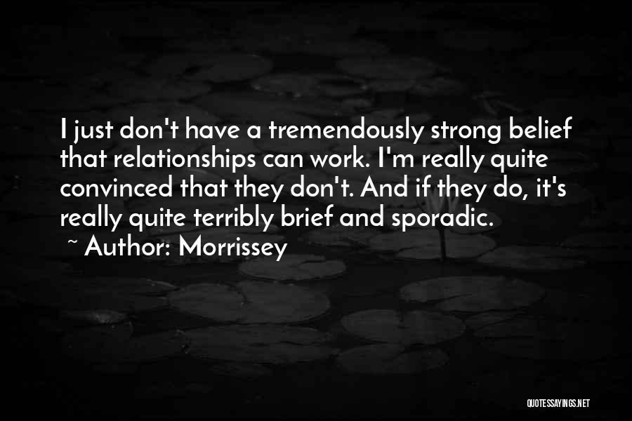 Morrissey Quotes: I Just Don't Have A Tremendously Strong Belief That Relationships Can Work. I'm Really Quite Convinced That They Don't. And