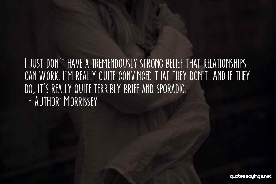 Morrissey Quotes: I Just Don't Have A Tremendously Strong Belief That Relationships Can Work. I'm Really Quite Convinced That They Don't. And